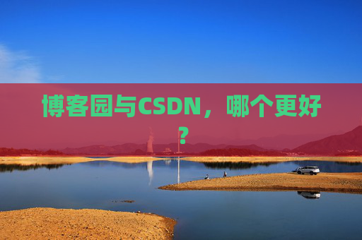 博客园与CSDN,哪个更好? 博客园与CSDN,哪个更好?